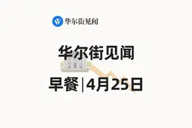 华尔街见闻早餐：4月25日 