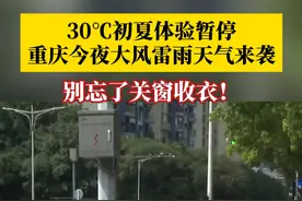 别忘了关窗收衣！30℃初夏体验暂停，重庆今夜大风雷雨天气来袭，局地有暴雨和冰雹，气温小幅回落。#媒体精选计划视频封面