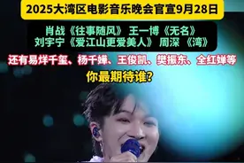 2025大湾区电影音乐晚会官宣9月28日，肖战《往事随风》、王一博《无名》、刘宇宁《爱江山更爱美人》、周深 《湾》，还有易烊千玺、杨千嬅、王俊凯、樊振东、全红婵等，你最期待谁？#周深  #王一博  #肖战  #刘宇宁