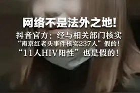 网络不是法外之地！抖音官方：经与相关部门核实 “南京红老头事件核实237人”假的！ “11人HIV阳性”也是假的！