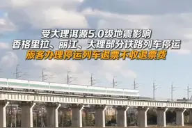 受大理洱源5.0级地震影响，香格里拉、丽江、大理部分铁路列车停运