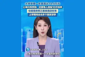 7月3日（报道），上海，上海一大学学费每人每学年14.9万多元，上海兴伟学院：还要每人倒贴10万培养，住宿是按照三星级酒店标准，上学期间会去多个国家游学。#上海兴伟学院 #大学学费 #游学视频封面