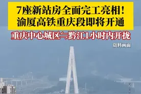 #渝厦高铁重庆段即将开通 6月11日，7座新站房全面完工亮相，通车后重庆中心城区至黔江1小时内开拢，黔江、 南川、武隆、彭水等区县也将首通高铁！快来看看经过你家门口没？#第1眼TV口说有屏 #媒体精选计划视频封面