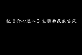 你们要的《开心超人》主题曲改古风