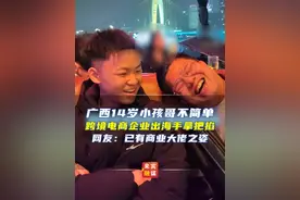 广西14岁小孩哥不简单，跨境电商企业出海手拿把掐，网友：已有商业大佬之姿#万万没想到 #小孩哥 #广西dou知道视频封面