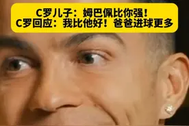 C罗谈到儿子马特奥最喜欢姆总：姆巴佩比你强！C罗回击：我比他好，看看谁的进球多~#C罗儿子说姆巴佩比C罗强 #C罗 #dou来足球季 #姆巴佩视频封面