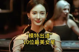 娱乐圈模特出道的10位最美女星，唐嫣排第三，你最喜欢哪位呢？