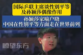 #国际乒联主席谈性别平等及孙颖莎偶像作用  ，孙颖莎家喻户晓中国在性别平等方面走在世界前列视频封面