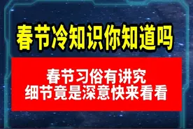 春节冷知识你知道吗？春节习俗有讲究，细节竟是深意快来看看！视频封面