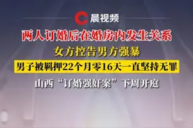 两人订婚后在婚房内发生关系，女方控告男方强暴， 山西“订婚强奸案”二审下周开庭视频封面