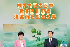 市委书记古正举做客四川卫视 讲述南充生态之美 #南充
