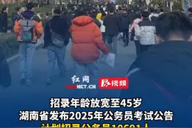 招录年龄放宽至45岁，湖南省发布2025年公务员考试公告，计划招录公务员10691人。视频封面