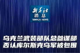 新华社消息｜乌克兰武装部队总参谋部否认库尔斯克乌军被包围视频封面