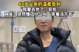 47岁父亲的温柔告别，“我要去世了。豆包” 网友：突然懂了什么叫“笑着活下去”#临终告别 #对话AI #临终遗言 #临终遗言让人泪奔