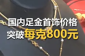 #国内足金首饰价格突破每克800元 ！#国内足金调价频次较高视频封面