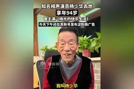 知名相声演员杨少华去世，享年94岁，曾主演《杨光的快乐生活》，今天下午还在其账号发布淀粉肠广告