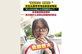 “我就想火！想赚钱！”女生从高考考场出来自信喊话：未来最想做自媒体，其次是护士这种比较赚钱的职业。视频封面