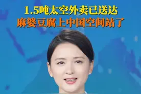 7月15日据央视新闻，1.5吨太空外卖已送达，#麻婆豆腐上中国空间站了 ！中国人的太空餐桌越来越丰盛，快来看#太空快递寄了点啥 ！