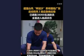 超强台风“桦加沙”即将登陆广东，启动防风Ⅰ级应急响应级，已调集38000名消防员，全面进入临战状态