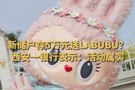 #西安一银行存5万送LABUBU  记者向银行核实，该活动确实存在，但具体规则每天都在变化。#LABUBU #盲盒 #时尚 #手办