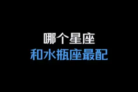 哪个星座和水瓶座最配？ #水瓶座 #情感视频封面