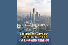 为增强国防观念和防空意识 9月20日10:40—11:03广州全市将进行防空警报试鸣#广州 #广东dou知道 #广州全市将进行防空警报试鸣