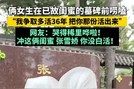 俩女生在闺蜜的墓碑前唠嗑 “我争取多活36年 把你那份活出来”网友：哭得稀里哗啦！冲这俩闺蜜 张雪娇 你没白活！#友谊 #死亡不是终点遗忘才是 （@老糖豆夫妇 ）视频封面