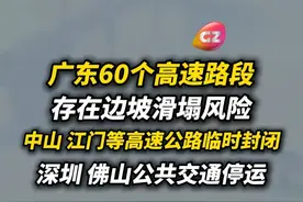 广东60个高速路段存在边坡滑塌风险，非必要不出行！中山、江门等高速公路临时封闭；今晚起，深圳、佛山公共交通停运！