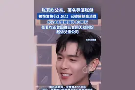 张若昀父亲、著名导演张健被恢复执行3.5亿，已被限制高消费！ 2024年曾被强执2000万，张若昀还曾因确认合同无效纠纷起诉父亲公司 #张若昀 #张若昀父亲