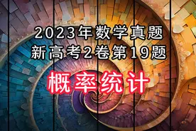2023年数学真题新高考2卷第19题-概率统计，这道题比较抽象视频封面