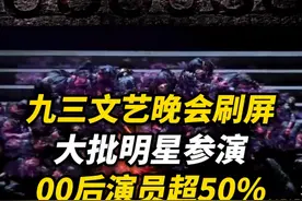 九三文艺晚会刷屏，大批明星参演，00后演员超50%！众多实力派演员同台演绎，网友盛赞“身临其境”。