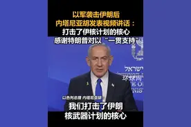 以军袭击伊朗后内塔尼亚胡发表视频讲话：打击了伊核计划的核心，感谢特朗普对以“一贯支持”视频封面