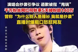 6月5日报道，演唱会抄袭引争议、道歉被指“甩锅”，#千万粉丝网红何秋亊5天掉粉超140万  ，曾称“为什么别人是撞衫，我就是抄袭”。#何秋亊直播爆粗口怒怼网友