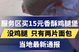 服务区买15元香酥鸡腿堡，没鸡腿 ，只有两片面包
当地最新通报
更多资讯，关注@河北广播电视台 感谢支持~
视频来源：@大熙熙视频封面