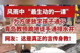 风雨中“最生动的一课”！为方便放学学生通行，莱西教师跪地徒手通排水井（半岛全媒体记者 刘鑫 王洪智 编辑 王春红）