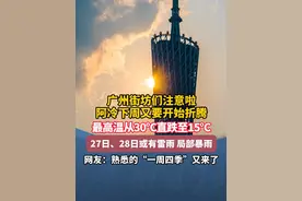 广州街坊们注意啦 阿冷下周又要开始折腾 最高温从30℃直跌至15℃ 27日、28日或有雷雨 局部暴雨 网友：熟悉的“一周四季”又来了#广州 #天气 #广东dou知道 #本地新闻视频封面