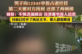 男子向12345举报占道经营，第二天被对方找到 还挨了两顿揍，城管:不慎透漏回访 没泄露举报人信息，目前已经开了执法文书，派人督促跟进（杉）