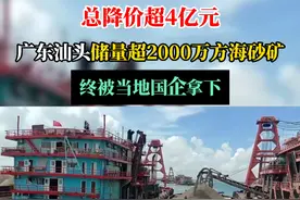 总降价超4亿元！广东汕头超2000万方海砂矿成功被当地国企拿下...#海砂 #建筑材料 #老百姓关心的话题 #广东dou知道 #广东