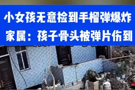 小女孩无意捡到手榴弹爆炸，家属：孩子骨头被弹片伤到。⑩#儿童安全 #你怎么看视频封面