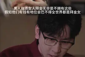 穷男人指责女人拜金，无非是自己不拥有这些，假如他们有钱有地位，会巴不得全世界都是拜金女。#爱情#反转#用欧若风香启春天#剧情视频封面