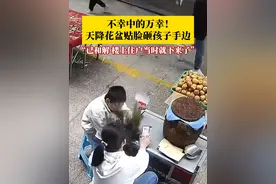 不幸中的万幸！天降花盆贴脸砸孩子手边。孩子妈妈：报警后和解了，楼上住户当时就下来带孩子去医院了，检查后一切正常。