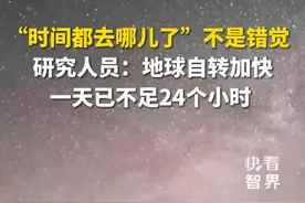 “时间都去哪儿了”不是错觉，研究人员：地球自转加快，一天已不足24个小时。#快看智界