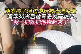 两岁孩子河边游玩被水流冲走
漂浮30米后被青岛大哥救起
“我一把就把他捞起来了”