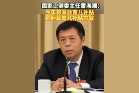 国家卫健委主任雷海潮：今年将发放育儿补贴，正起草育儿补贴方案。#国家卫健委#雷海潮#育儿补贴
来源 新华日报
剪辑 实习生 刘怡暄
审核 陈翔茹 管慧 王臻 林雨夏视频封面