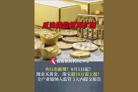 央行出新规！8月1日起！现金买黄金、珠宝超10万需上报！ 全产业链纳入监管 5天内提交报告 #反洗钱监管  再扩围 #黄金 #新规