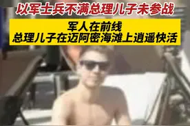 以军士兵不满总理儿子未参战，军人在前线，总理儿子在迈阿密海滩上逍遥快活。#巴以冲突 #以色列 @DOU+上热门视频封面