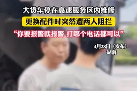 大货车停在高速服务区内维修 更换配件时突然遭两人阻拦 “你要报警就报警 打哪个电话都可以”（吕）#社会百态 #湖南视频封面