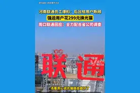 河南联通员工爆料：公司摊派营销任务，后台断网强迫用户花299元换光猫，周口联通回应：已成立工作专班进行调查视频封面