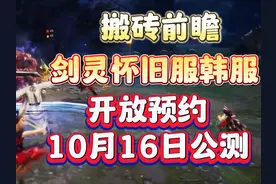 油腻的韩国师姐：剑灵怀旧服韩服确认10月16日公测，搬砖前瞻视频封面
