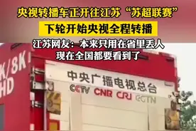 央视转播车正开往江苏苏超联赛 下轮开始央视全程转播 江苏网友:本来只用在省里丢人 现在全国都要看到了（郭）